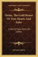 Orion, the Gold Beater; Or, True Hearts and False; A Tale of New York Life 110414834X Book Cover