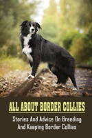All About Border Collies: Stories And Advice On Breeding And Keeping Border Collies: Advice On Keeping Border Collies B09B359W68 Book Cover