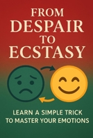 From Despair to Ecstasy: Learn A Simple Trick To Manage Your Emotions B0FJ8M9JNN Book Cover