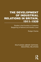 The Development of Industrial Relations in Britain, 1911–1939: Studies in the Evolution of Collective Bargaining at National and Industry Level (Routledge Library Editions: Industrial Relations) 1032847077 Book Cover