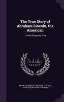 The True Story Of Abraham Lincoln, The American: Told For Boys And Girls 1172549621 Book Cover