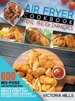 Air Fryer Cookbook for Beginners: 600 No-Fuss Air Fryer Recipes for Easy and Tasty Meals Every Day. Basics and Beyond for Smart People on a Budget 1914064186 Book Cover