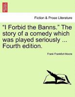 I Forbid the Banns: The Story of a Comedy Which Was Played Seriously, Volume 1 1240882742 Book Cover