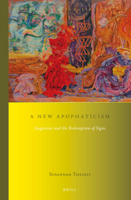 A New Apophaticism: Augustine and the Redemption of Signs 9004290532 Book Cover