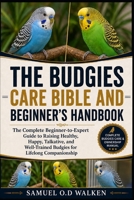 THE BUDGIES CARE BIBLE AND BEGINNER'S HANDBOOK: The Complete Beginner-to-Expert Guide to Raising Healthy, Happy, Talkative, and Well-Trained Budgies for Lifelong Companionship B0H2JB9XM7 Book Cover