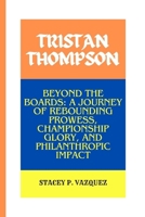 TRISTAN THOMPSON: Beyond the Boards: A Journey of Rebounding Prowess, Championship Glory, and Philanthropic Impact B0CWLP1X2R Book Cover
