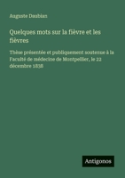 Quelques mots sur la fièvre et les fièvres: Thèse présentée et publiquement soutenue à la Faculté de médecine de Montpellier, le 22 décembre 1838 (French Edition) 3563217084 Book Cover