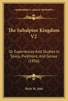 The Subalpine Kingdom V2: Or Experiences And Studies In Savoy, Piedmont, And Genoa 1167221419 Book Cover