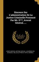Discours Sur L'administration De La Justice Criminelle Prononc� Par Mr. S***, Avocat G�n�ral...... 1010981919 Book Cover