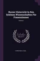 Kurzer Unterricht In Den Schönen Wissenschaften Für Frauenzimmer; Volume 1 1378423933 Book Cover