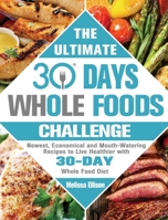 The Ultimate 30 Day Whole Food Challenge: Newest, Economical and Mouth-Watering Recipes to Live Healthier with 30-Day Whole Food Diet 1801242690 Book Cover