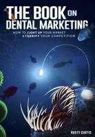 The Book on Dental Marketing—How to Light Up Your Market & Terrify Your Competition. The most insightful, engaging, & comprehensive dental marketing book available. Dominate your market! 0578620200 Book Cover