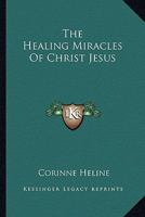 The Healing Miracles Of Christ Jesus 1258984210 Book Cover