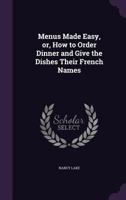 Menus Made Easy, Or, How to Order Dinner and Give the Dishes Their French Names 1347177019 Book Cover