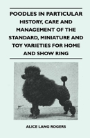 Poodles in Particular: History, Care and Management of the Standard, Miniature & Toy Varieties for Home & Show Ring. 1446520404 Book Cover