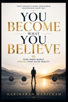 You Become What You Believe : Your Inner World Creates Your Outer Reality: Break Free from Hidden Beliefs and Build the Life You Truly Want B0HFWF9D3Q Book Cover