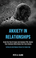 Anxiety in Relationships: Break the Flow of Anger and Complex Ptsd, Master Your Emotions While Being Free From Anxiety (Letting Go and Reduce Stress for Grown-ups) 1989920063 Book Cover