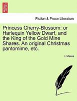 Princess Cherry-Blossom: or Harlequin Yellow Dwarf, and the King of the Gold Mine Shares. An original Christmas pantomime, etc. 1241088020 Book Cover