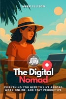 The Digital Nomad: Everything You Need to Live Abroad, Work Online, and Stay Productive B0FR1N69CD Book Cover