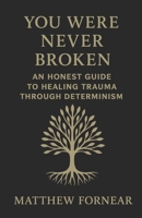 You were never broken: An Honest Guide to Healing Trauma Through Determinism B0FBGPFVVK Book Cover