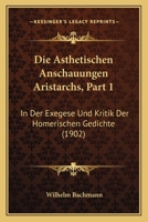 Die �sthetischen Anschauungen Aristarchs in Der Exegese Und Kritik Der Homerischen Gedichte, Vol. 1: Inaugural-Dissertation (Classic Reprint) 114910001X Book Cover