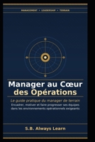 Manager au Cœur des Opérations: Le guide pratique du manager de terrain : encadrer, motiver et faire progresser ses équipes dans les environnements exigeants (French Edition) B0GW1G7LW5 Book Cover
