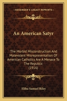 An American Satyr: The Morbid Misconstruction And Malevolent Misrepresentation Of American Catholics Are A Menace To The Republic 1436768152 Book Cover