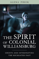 The Spirit of Colonial Williamsburg: Ghosts and Interpreting the Recreated Past 1625346956 Book Cover