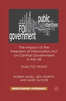 The Impact of the Freedom of Information Act on Central Government in the UK: Does Foi Work? 1349321249 Book Cover