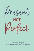 Present Not Perfect: A Creative Way to Let Go of Anxiety and Find Peace to Journal for Women or Young Adults with Beautiful Mint Green Cover Design B095GS1HYG Book Cover