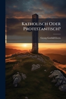 Katholisch Oder Protestantisch?: Oder: Wie War'S Möglich, Dass Ein Orthodox-Luthrischer Pastor "Nach Rom Gehen Konnte?" 1141855925 Book Cover