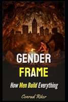 Gender Frame: How Men Build Everything (redpilled revolutionary civil rights for men (satire)) B0GCKRYNKM Book Cover