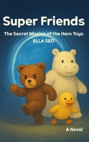 Super Friends: The Secret Mission of the Hero Toys: A Heartwarming, Magical Plush Toy Story and Adult Fairy Tale Fantasy Adventure Novel B0FMJTQ89D Book Cover