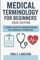 Medical Terminology for Beginners 2026 Edition: A Simple Guide to Understanding the Language of Medicine B0FTMW5XJ8 Book Cover