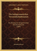 Die Indogermanischen Verwandtschaftsnamen: Ein Beitrag Zur Vergleichenden Alterthumskunde (1889) 1168413001 Book Cover