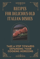 Recipes For Delicious Old Italian Dishes: Take A Step Towards Expanding Your Cooking Horizons: Vintage Italian Cookbooks B09CRND42M Book Cover