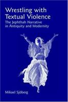Wrestling with Textual Violence: The Jephthah Narrative in Antiquity and Modernity 1905048149 Book Cover