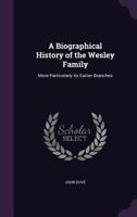 A Biographical History of the Wesley Family: More Particularly Its Earlier Branches 1165922088 Book Cover