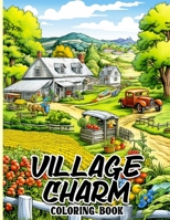 Village Charm Coloring Book: A Tranquil Escape to Rustic Beauty and Small-Town Charm for Stress Relief and Relaxation B0CMTZ43S7 Book Cover