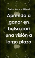Aprenda a Ganar En Bolsa Con UNA Vision a Largo Plazo 1326921797 Book Cover