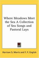 Where Meadows Meet the Sea A Collection of Sea Songs and Pastoral Lays 1162764813 Book Cover