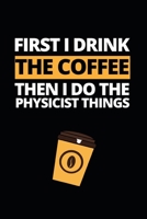 First I Drink The Coffee Then I Do The Physicist Things: Notebook Journal For Physicists B083XVYQ61 Book Cover