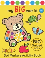 Dot Markers Activity Book: My BIG World Vol.2: Easy Guided BIG DOTS Do a dot page a day Gift For Kids Ages 1-3, 2-4, 3-5, Baby, Toddler, Preschool, Kindergarten, Girls, Boys Giant, Large, Jumbo and Cu 1677017066 Book Cover