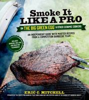 Smoke It Like a Pro on the Big Green Egg & Other Ceramic Cookers: An Independent Guide with Master Recipes from a Competition Barbecue Team--Includes Smoking, Grilling and Roasting Techniques 162414098X Book Cover