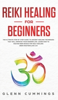 Reiki Healing for Beginners: The Ultimate Step by Step Guide to Ancient Healing Techniques That Will Improve Your Modern Life. Learn How to Master Reiki Basics for Self-Healing (Reiki Masterclass 2.0) 1801130396 Book Cover