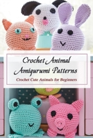 Crochet Animal Amigurumi Patterns: Crochet Cute Animals for Beginners: Amigurumi Crochet Ideas B09TF225Q5 Book Cover