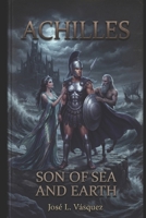 ACHILLES: SON OF THE SEA AND THE EARTH (GREEK MYTHOLOGY, GODS, GODDESSES, HEROES) B0HD3M16WP Book Cover