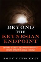 Beyond the Keynesian Endpoint: Crushed by Credit and Deceived by Debt -- How to Revive the Global Economy 0132595214 Book Cover