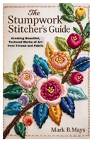The Stumpwork Stitcher’s Guide: Creating Beautiful, Textured Works of Art from Thread and Fabric B0FD713KB8 Book Cover