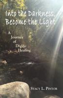 Into the Darkness, Become the Light: A Journey of Divine Healing 1537303848 Book Cover